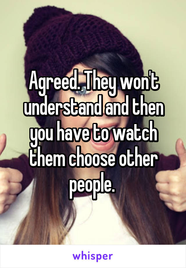 Agreed. They won't understand and then you have to watch them choose other people. 
