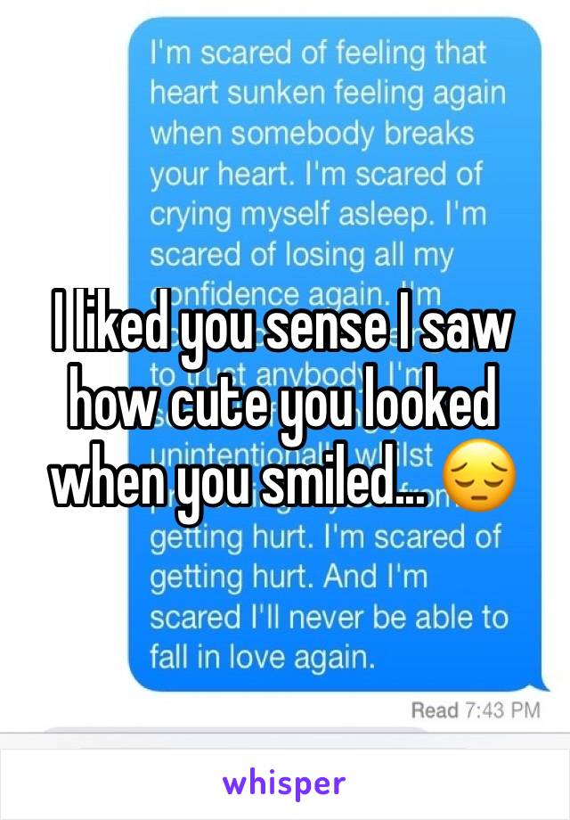 I liked you sense I saw how cute you looked when you smiled... 😔