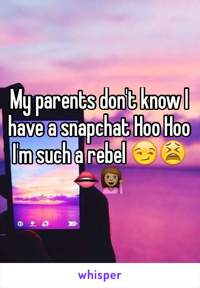 My parents don't know I have a snapchat Hoo Hoo I'm such a rebel 😏😫👄💁🏽