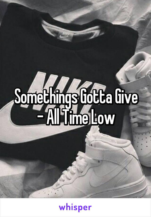 Somethings Gotta Give - All Time Low