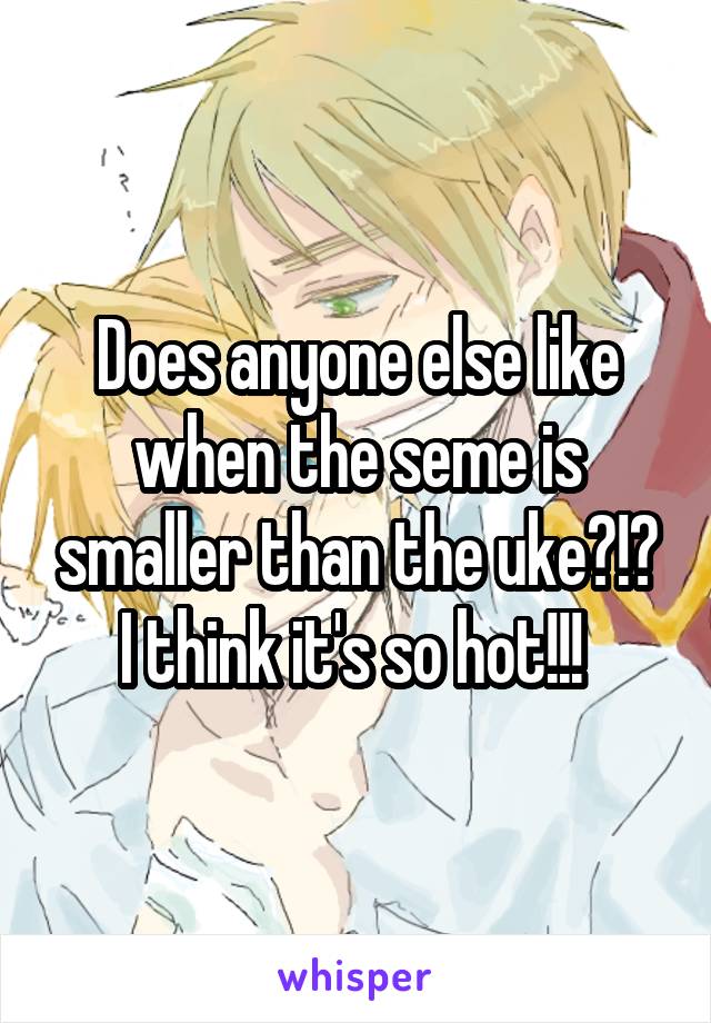 Does anyone else like when the seme is smaller than the uke?!? I think it's so hot!!! 