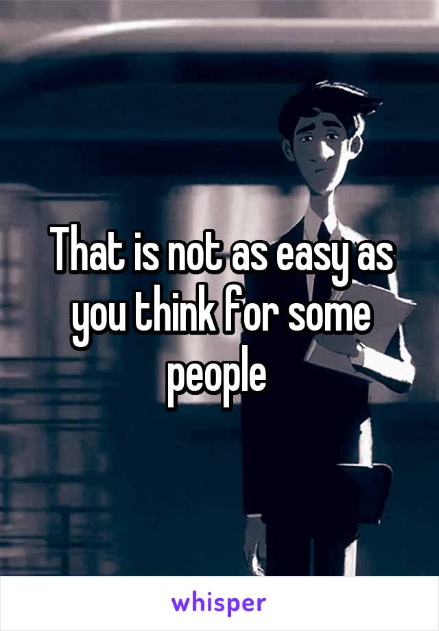 That is not as easy as you think for some people 