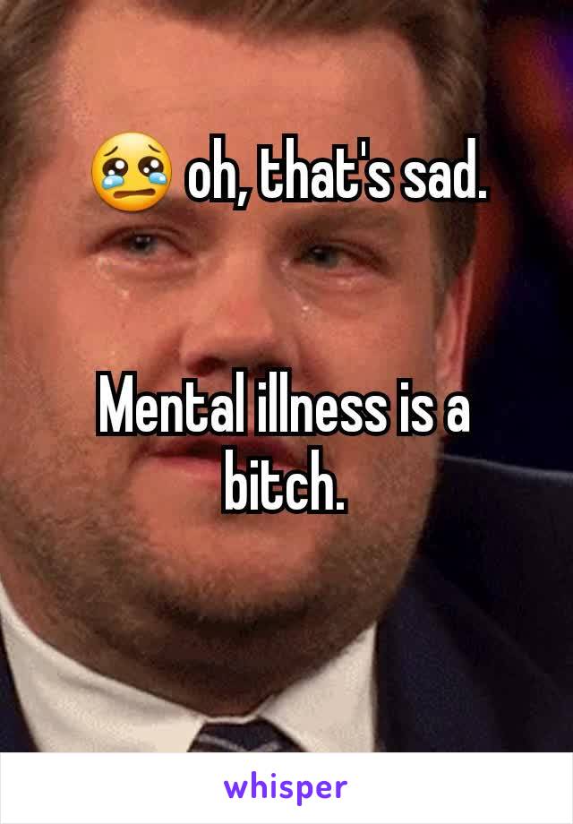 😢 oh, that's sad.


Mental illness is a bitch.