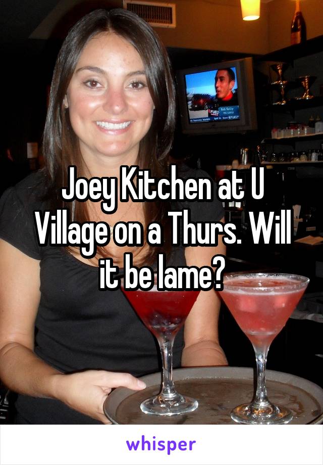 Joey Kitchen at U Village on a Thurs. Will it be lame?