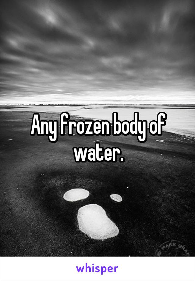 Any frozen body of water.