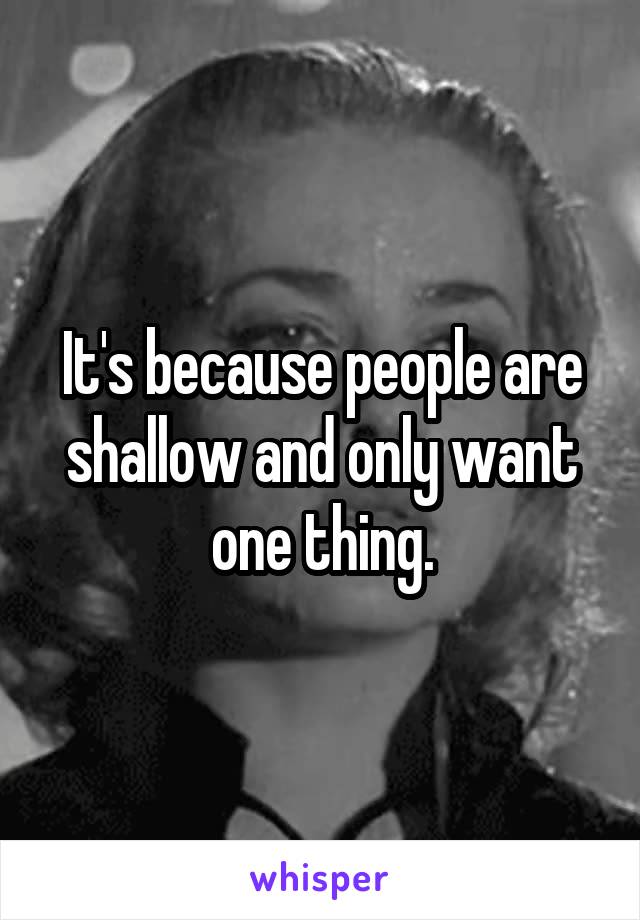 It's because people are shallow and only want one thing.