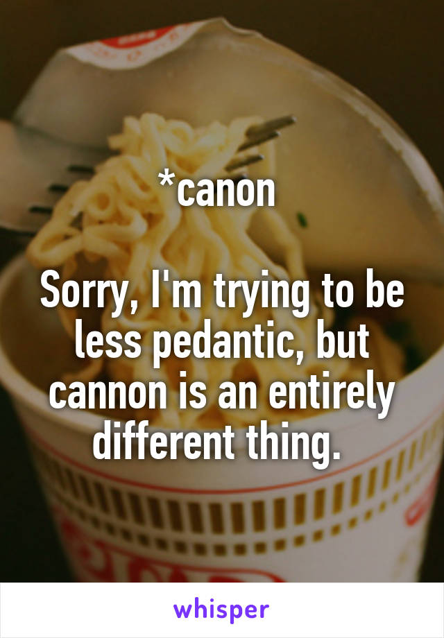 *canon 

Sorry, I'm trying to be less pedantic, but cannon is an entirely different thing. 
