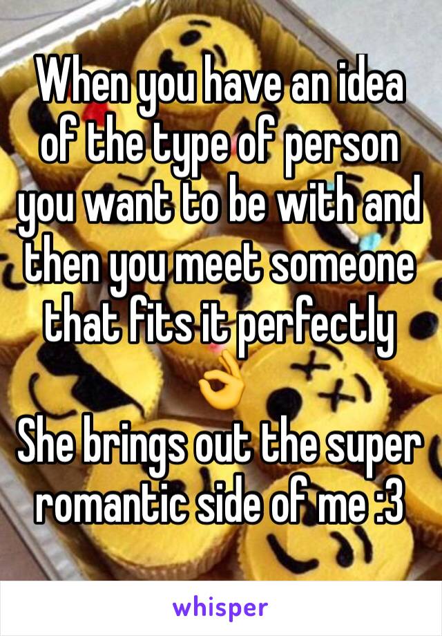 When you have an idea of the type of person you want to be with and then you meet someone that fits it perfectly 👌
She brings out the super romantic side of me :3