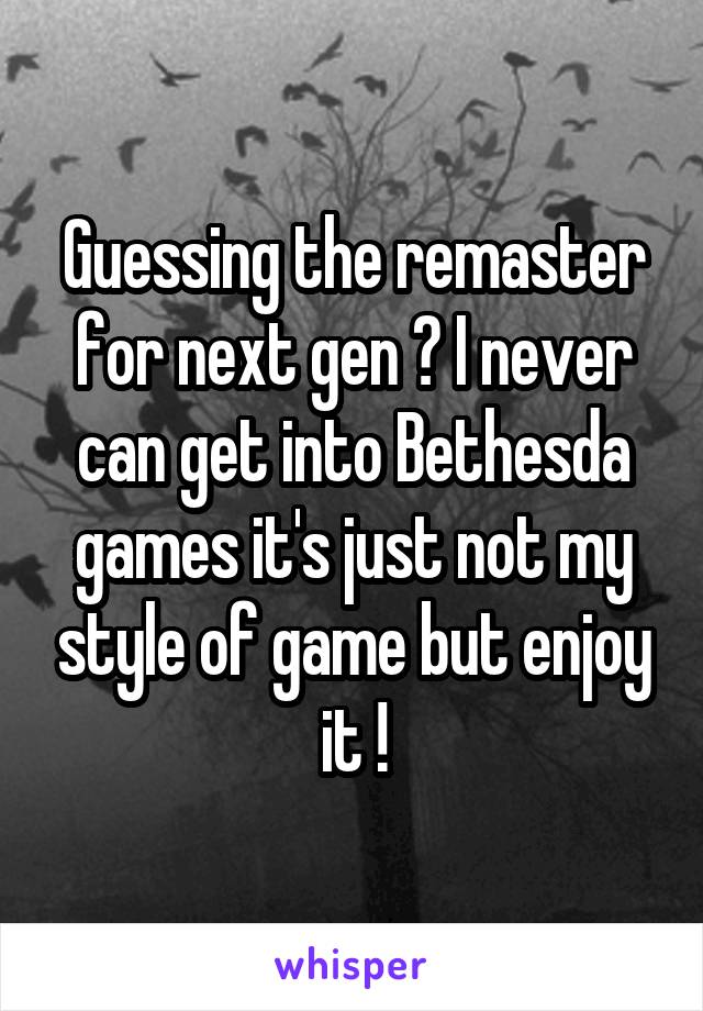 Guessing the remaster for next gen ? I never can get into Bethesda games it's just not my style of game but enjoy it !
