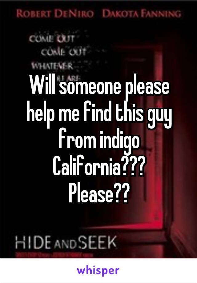 Will someone please help me find this guy from indigo California???
Please??