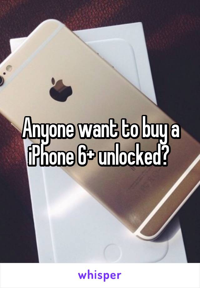Anyone want to buy a iPhone 6+ unlocked? 