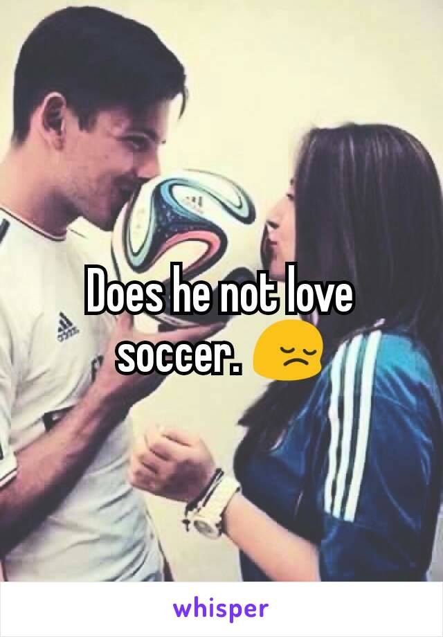 Does he not love soccer. 😔