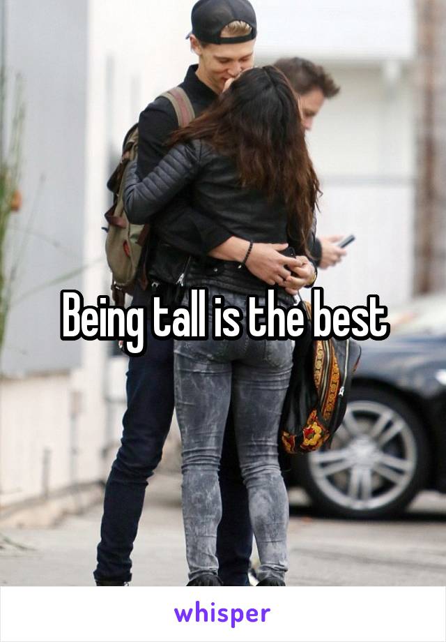 Being tall is the best