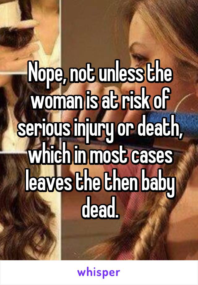 Nope, not unless the woman is at risk of serious injury or death, which in most cases leaves the then baby dead.