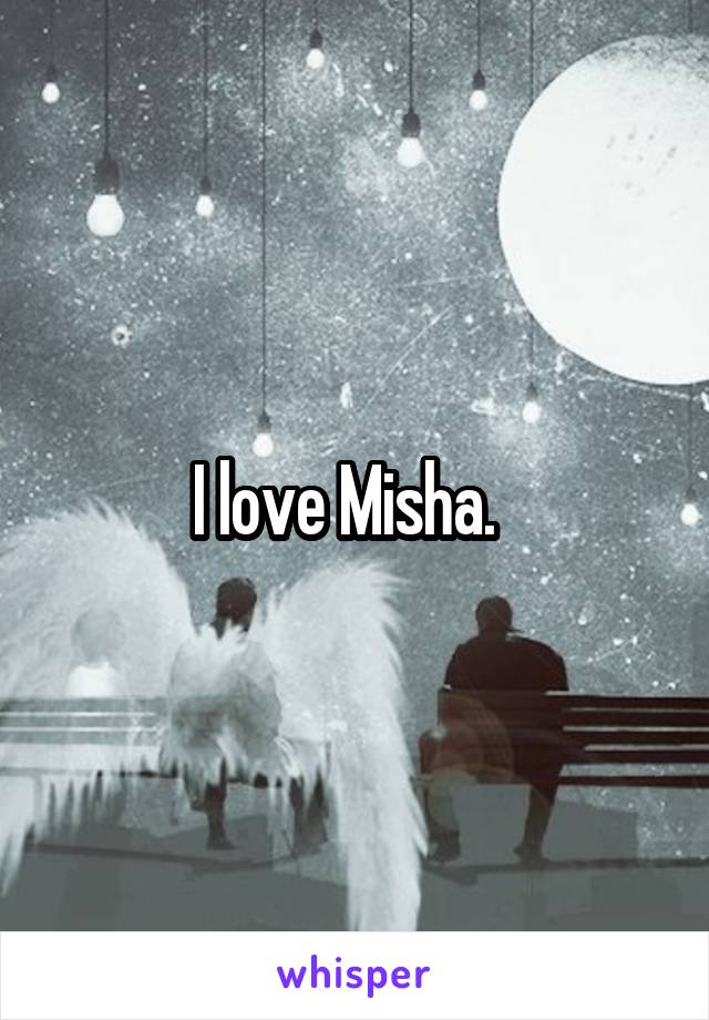 I love Misha.  