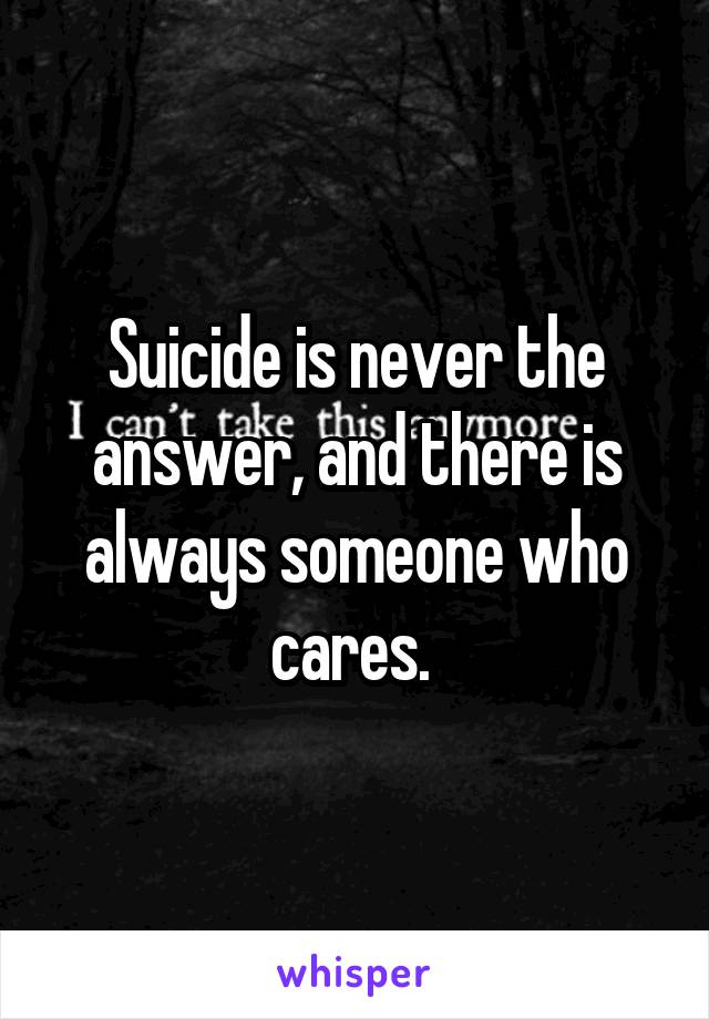 Suicide is never the answer, and there is always someone who cares. 