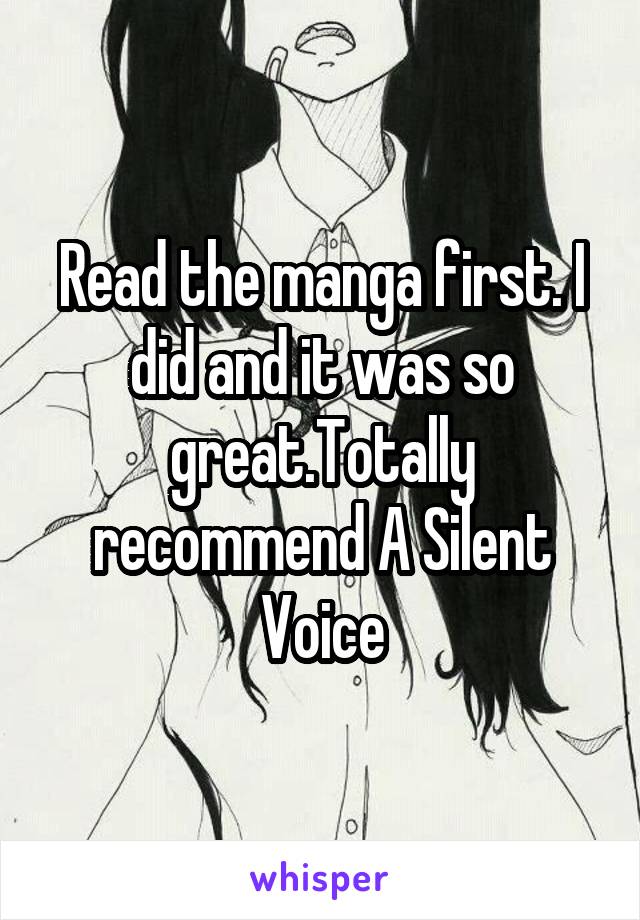 Read the manga first. I did and it was so great.Totally recommend A Silent Voice