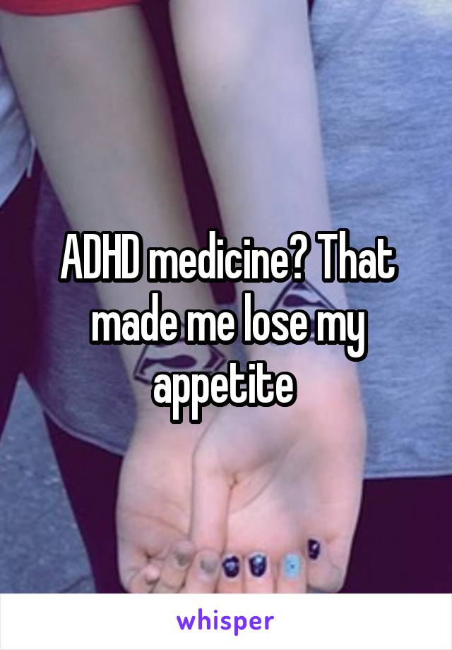 ADHD medicine? That made me lose my appetite 