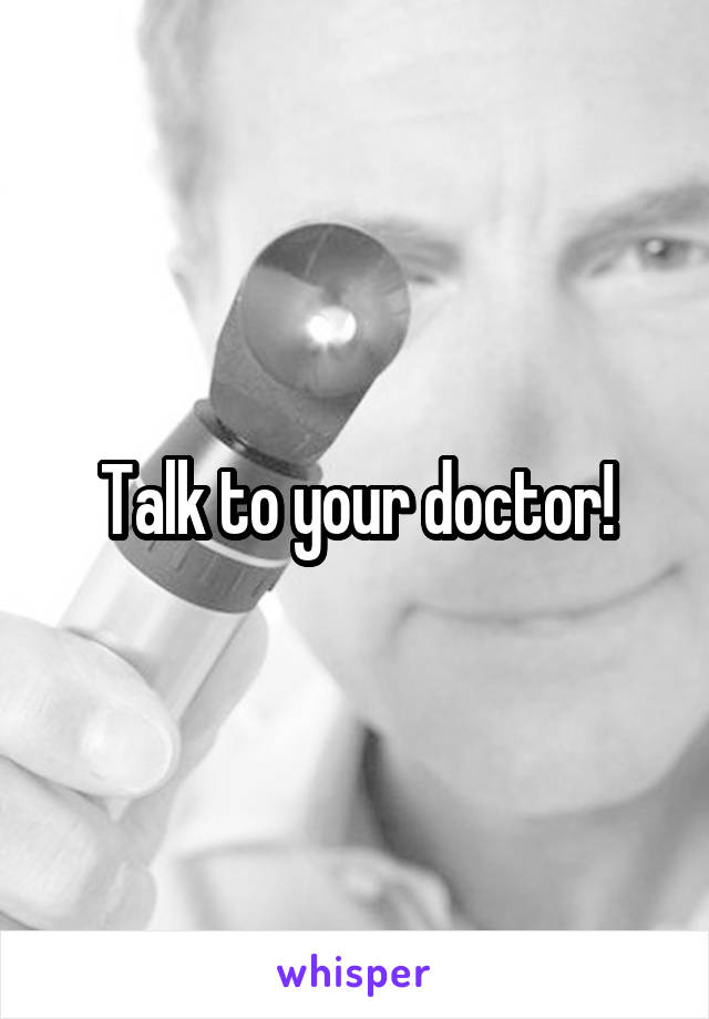 Talk to your doctor!