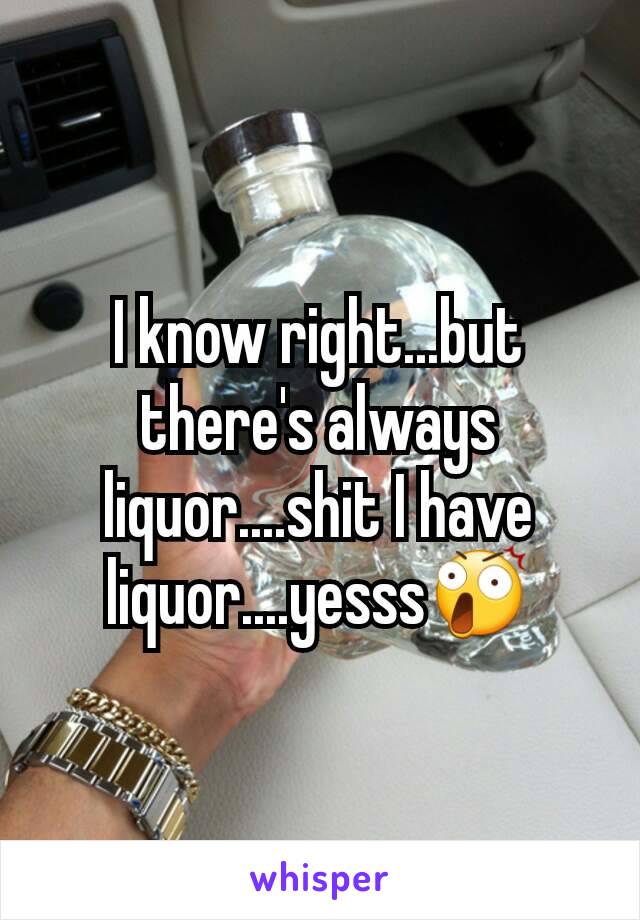 I know right...but there's always liquor....shit I have liquor....yesss😲