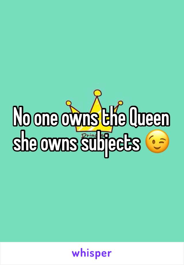 No one owns the Queen she owns subjects 😉