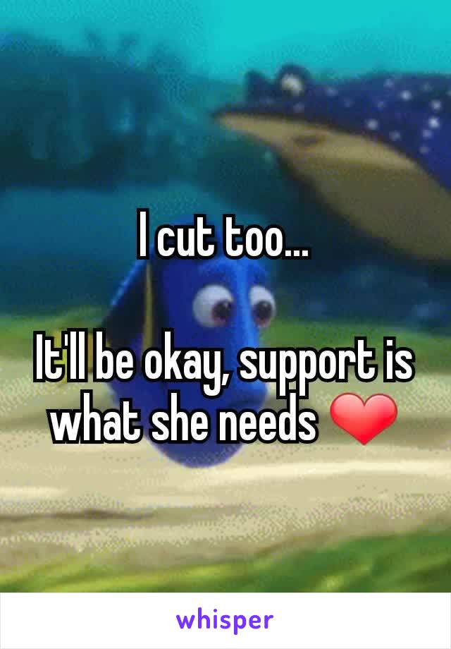 I cut too...

It'll be okay, support is what she needs ❤