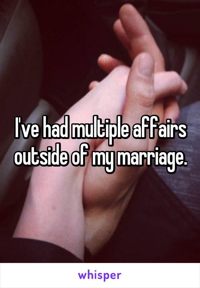 I've had multiple affairs outside of my marriage.