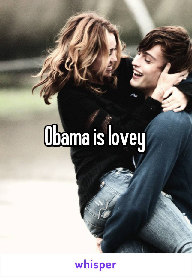 Obama is lovey 