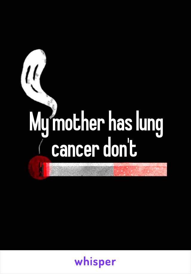 My mother has lung cancer don't 