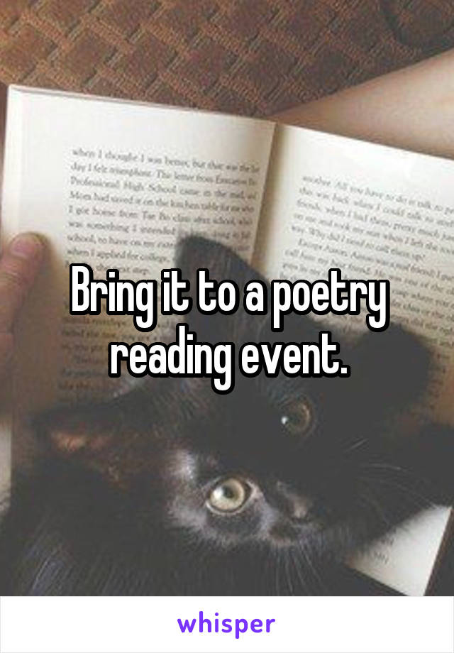 Bring it to a poetry reading event.