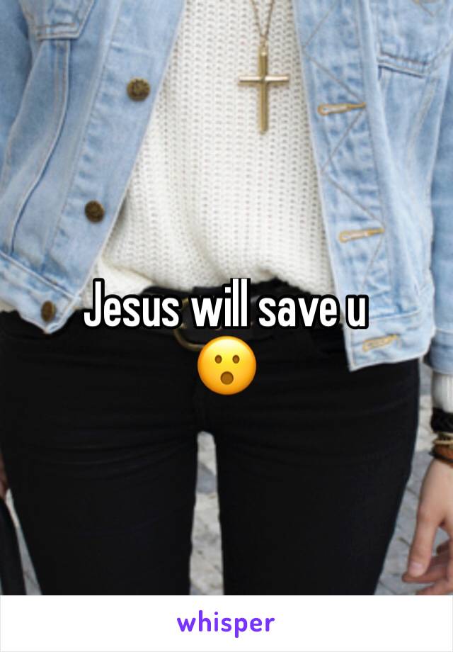 Jesus will save u 
😮