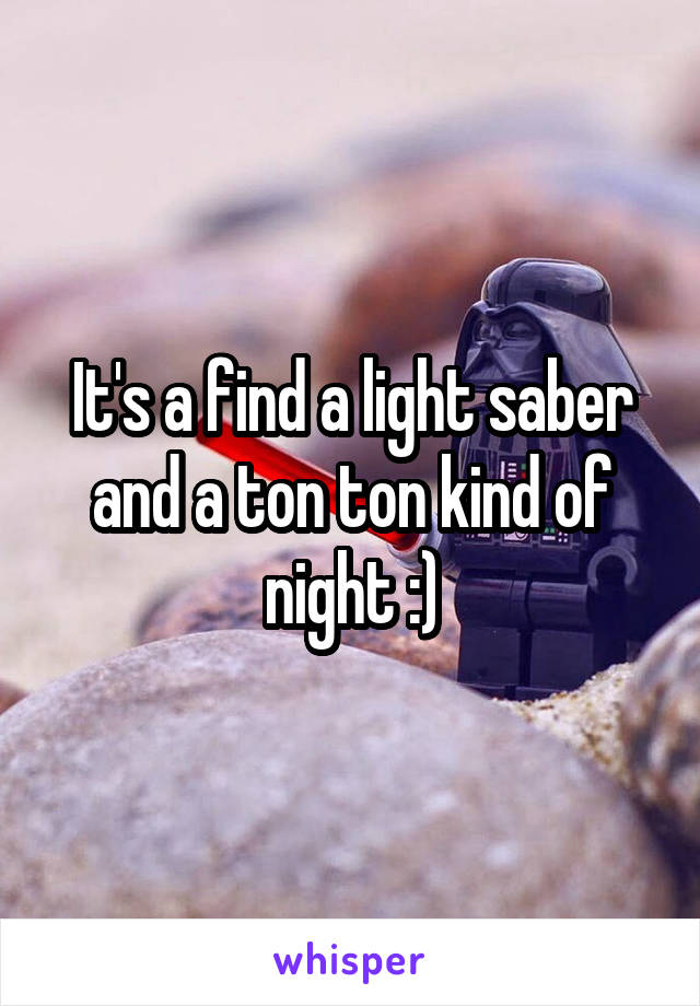 It's a find a light saber and a ton ton kind of night :)