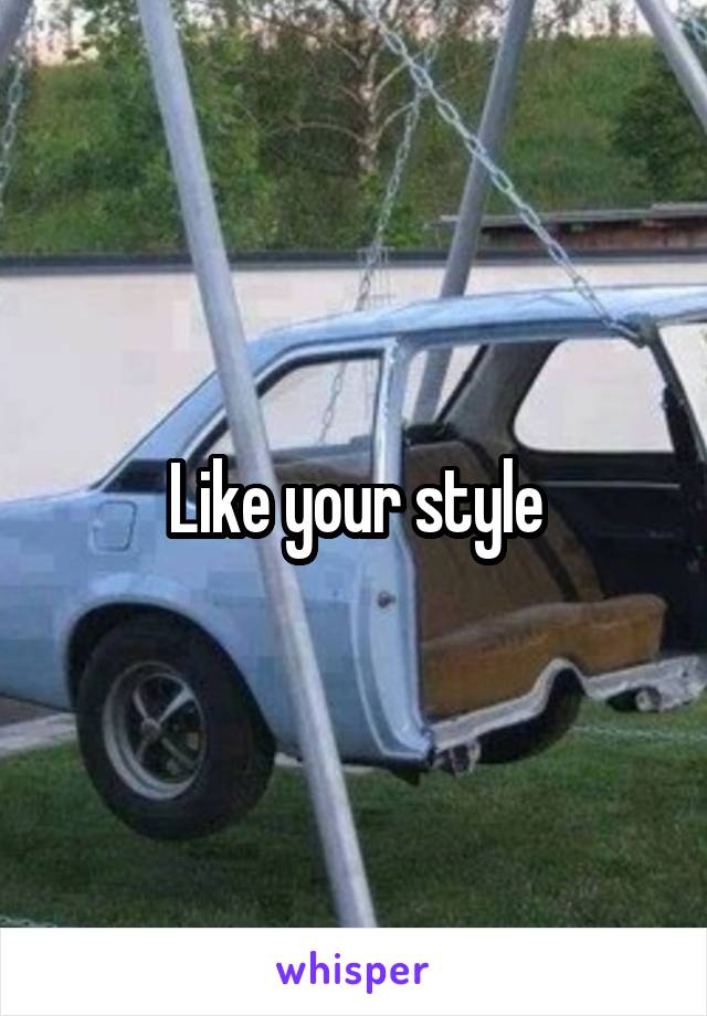 Like your style