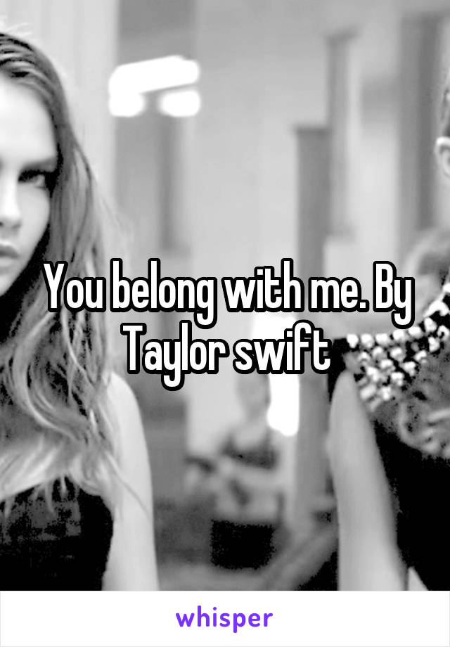 You belong with me. By Taylor swift