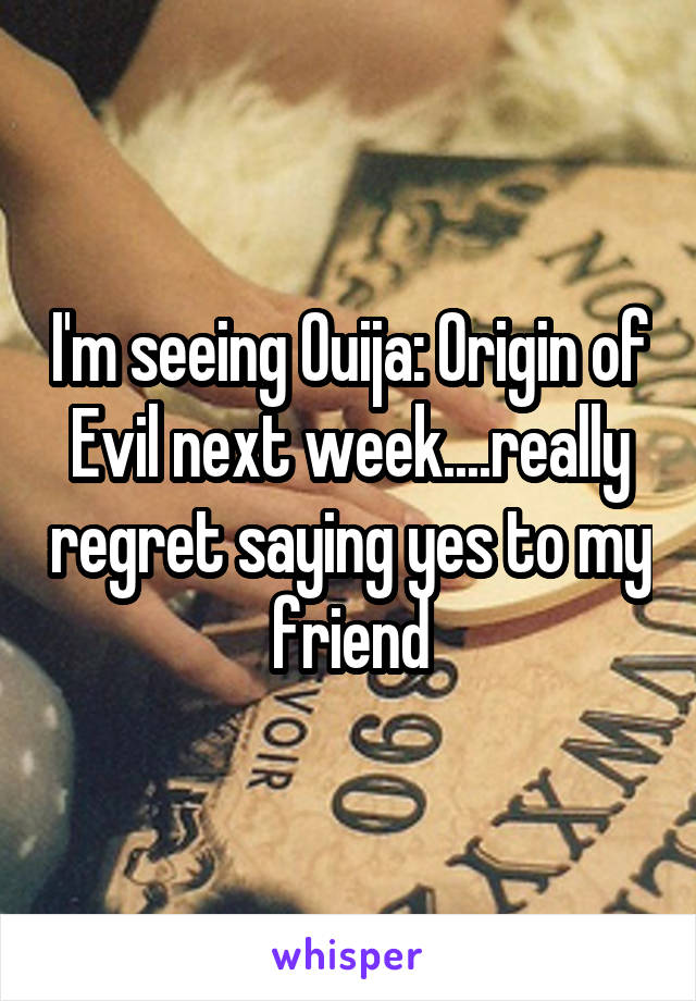 I'm seeing Ouija: Origin of Evil next week....really regret saying yes to my friend