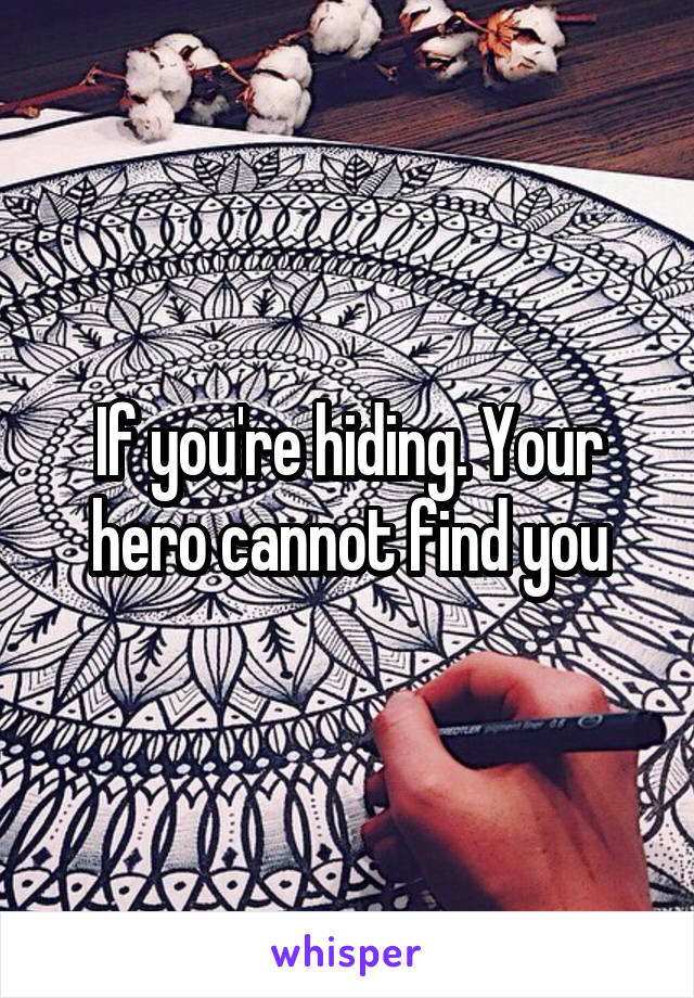 If you're hiding. Your hero cannot find you