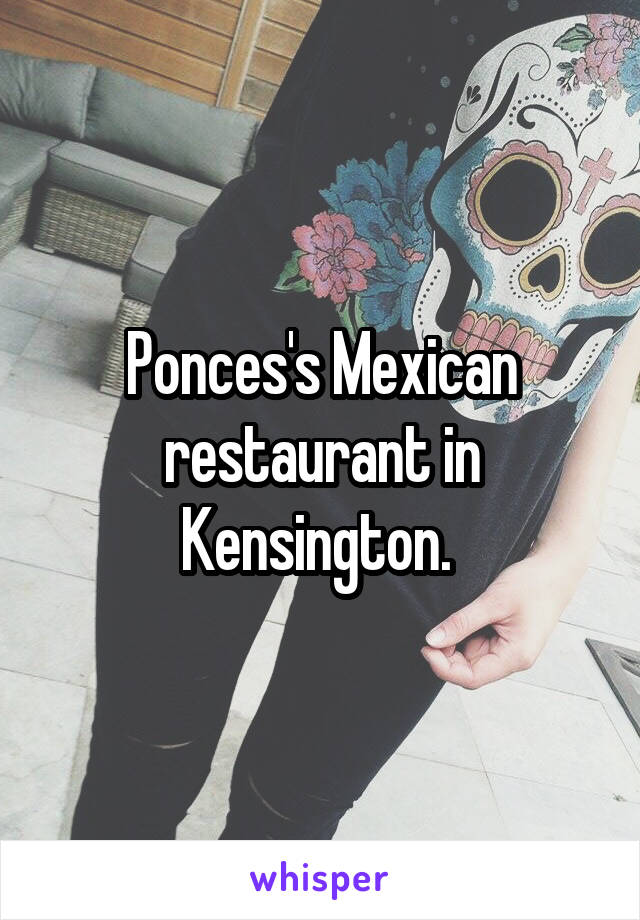 Ponces's Mexican restaurant in Kensington. 