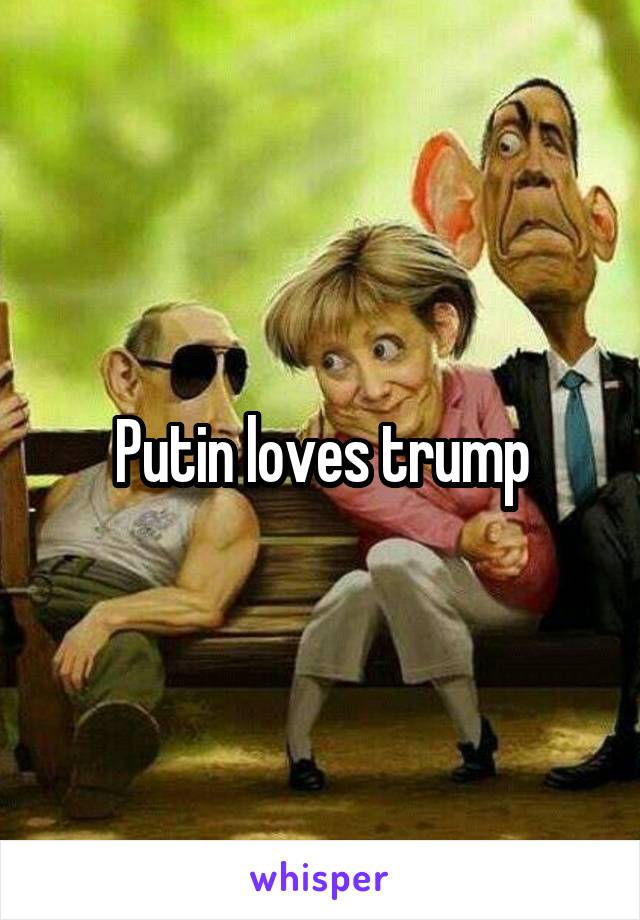 Putin loves trump