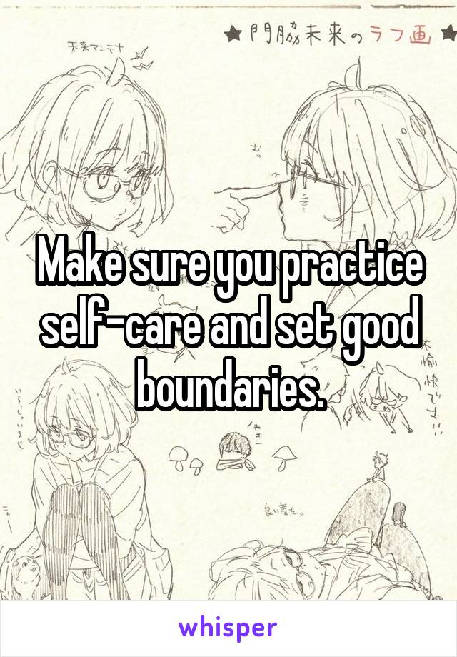 Make sure you practice self-care and set good boundaries.