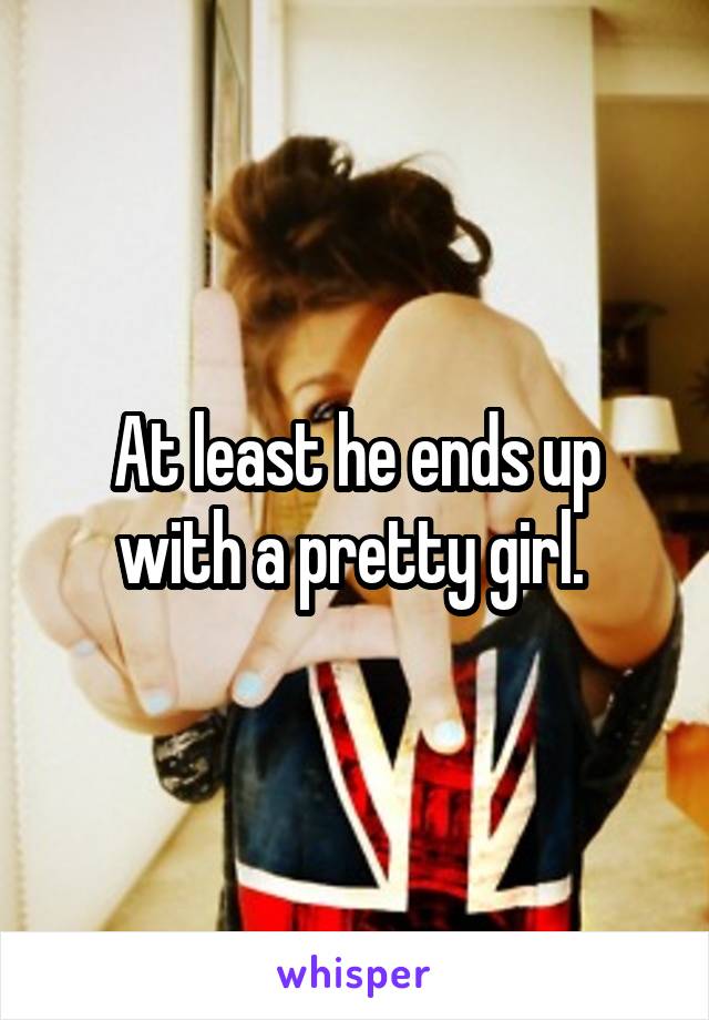 At least he ends up with a pretty girl. 