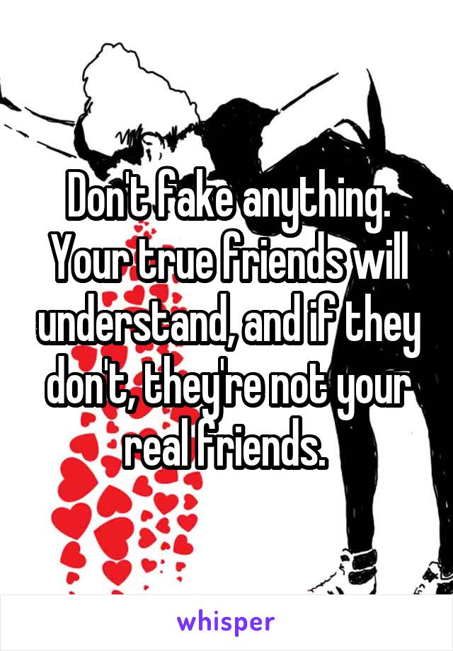 Don't fake anything. Your true friends will understand, and if they don't, they're not your real friends. 