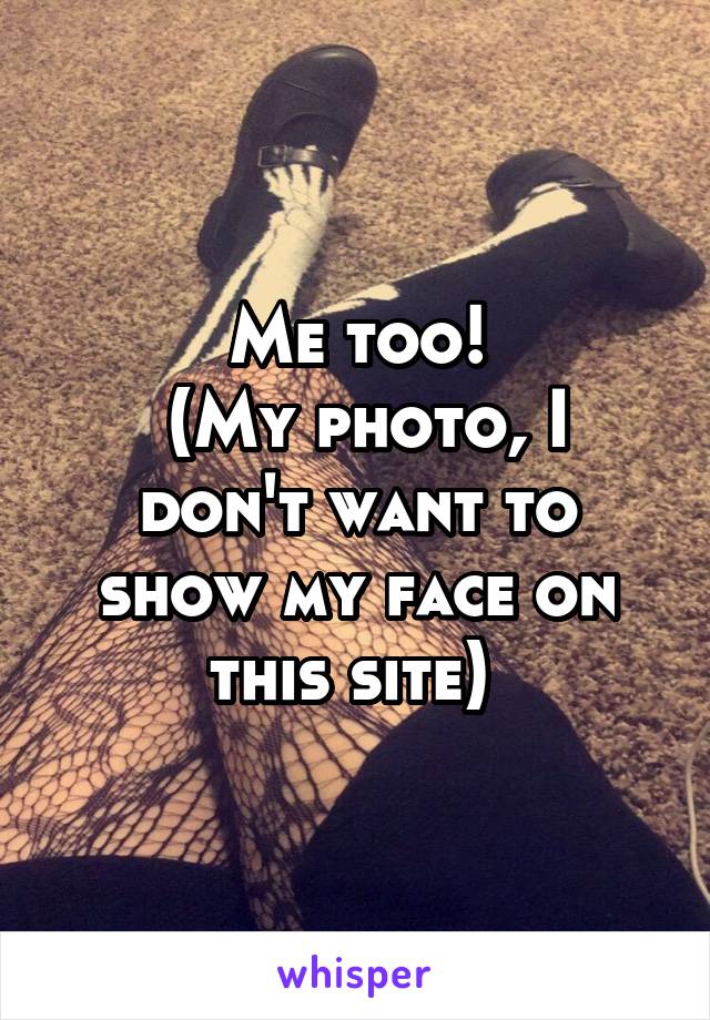Me too!
 (My photo, I don't want to show my face on this site) 