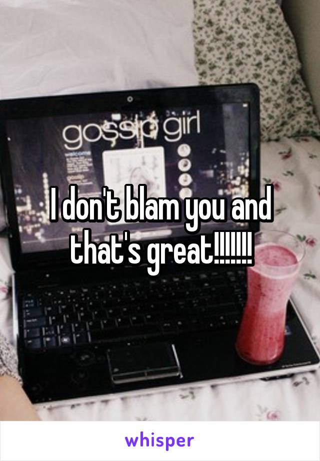 I don't blam you and that's great!!!!!!!