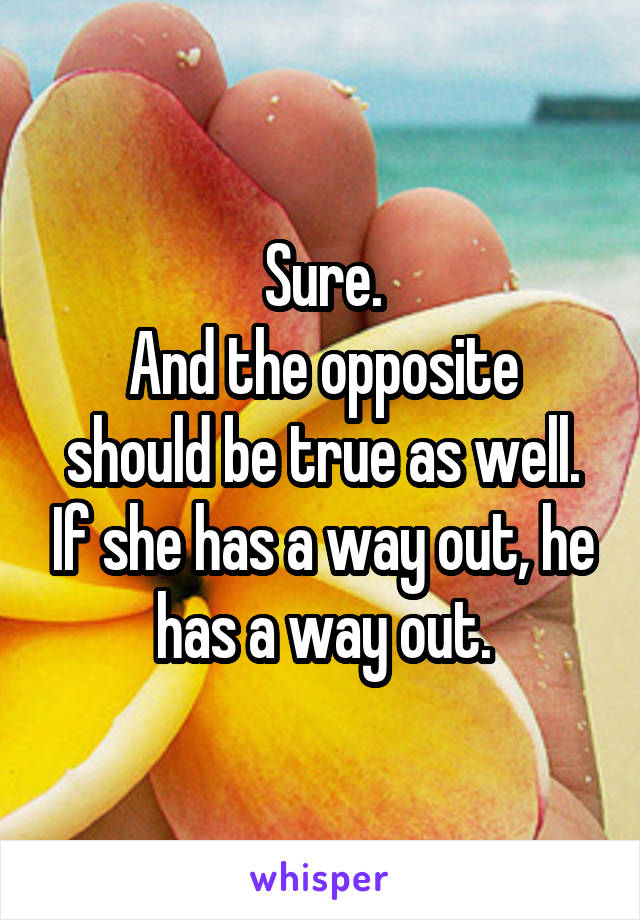 Sure.
And the opposite should be true as well. If she has a way out, he has a way out.