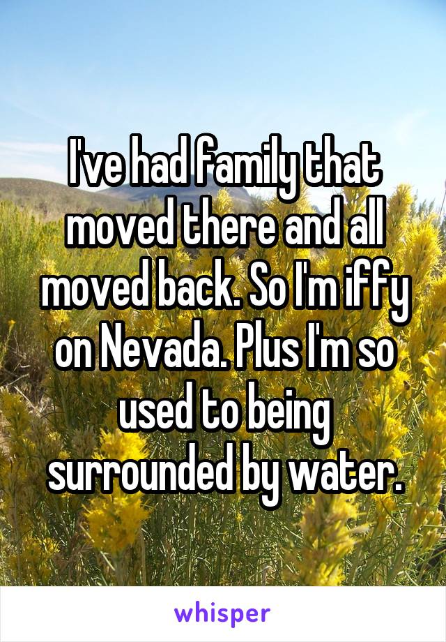 I've had family that moved there and all moved back. So I'm iffy on Nevada. Plus I'm so used to being surrounded by water.