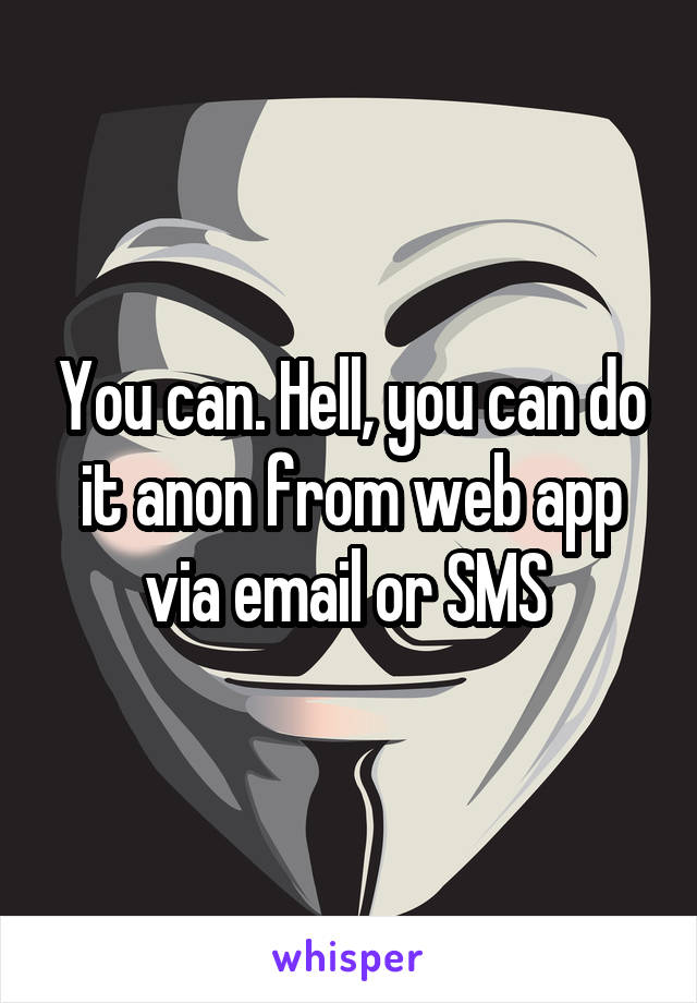 You can. Hell, you can do it anon from web app via email or SMS 