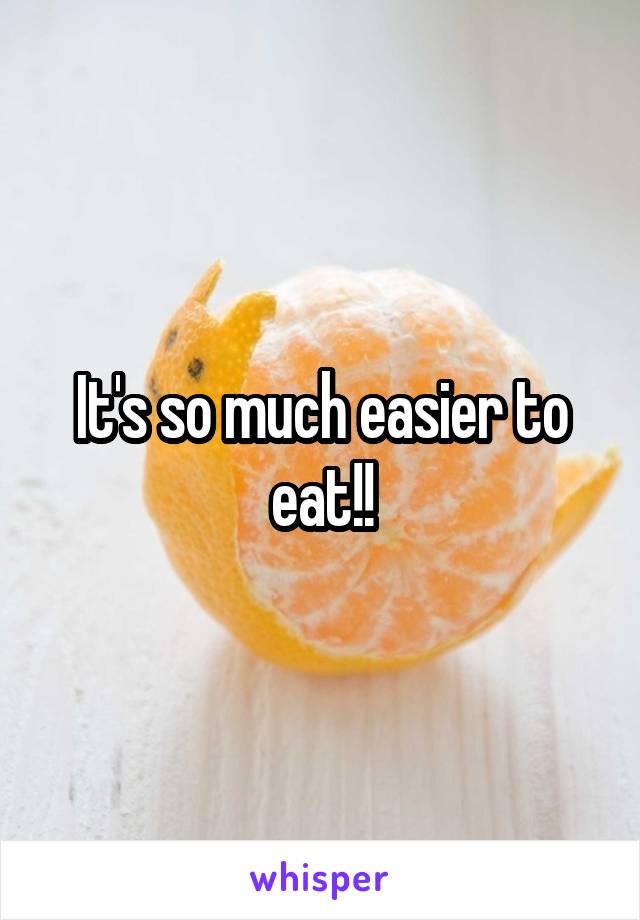 It's so much easier to eat!!