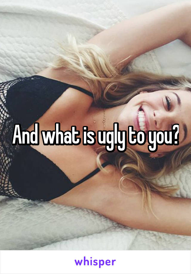 And what is ugly to you?