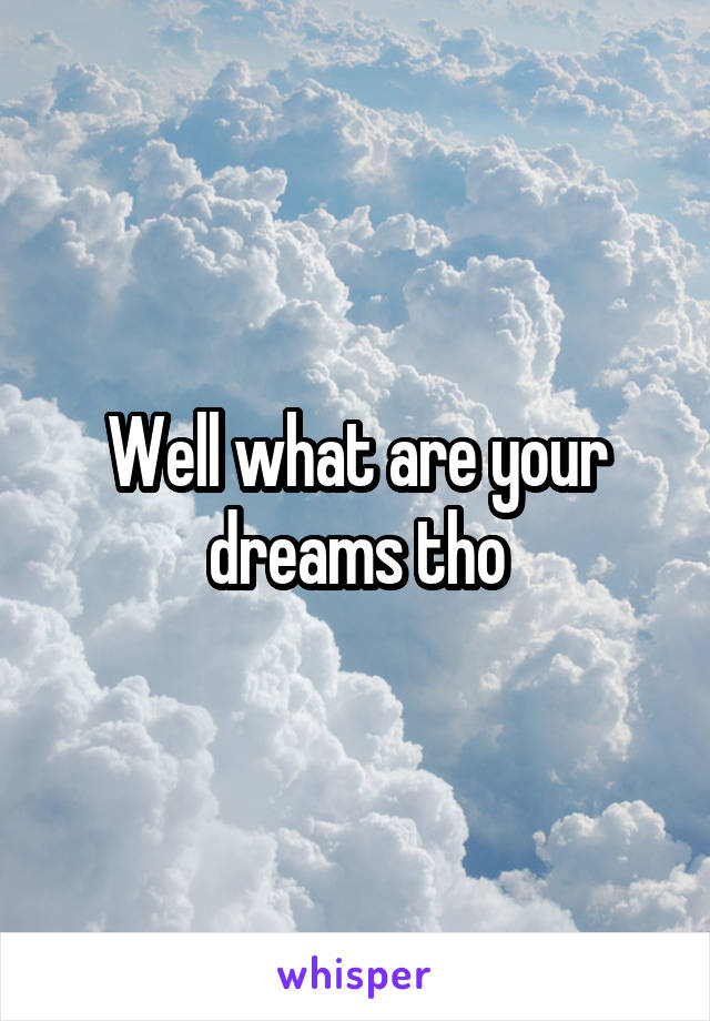 Well what are your dreams tho