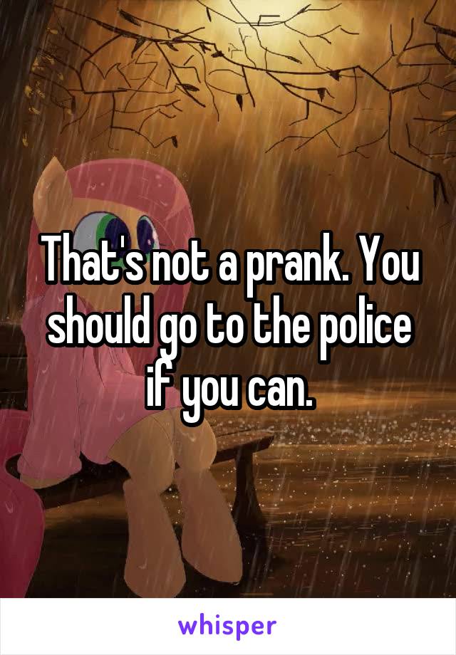 That's not a prank. You should go to the police if you can.
